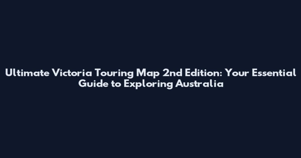 Ultimate Victoria Touring Map 2nd Edition: Your Essential Guide to Exploring Australia
