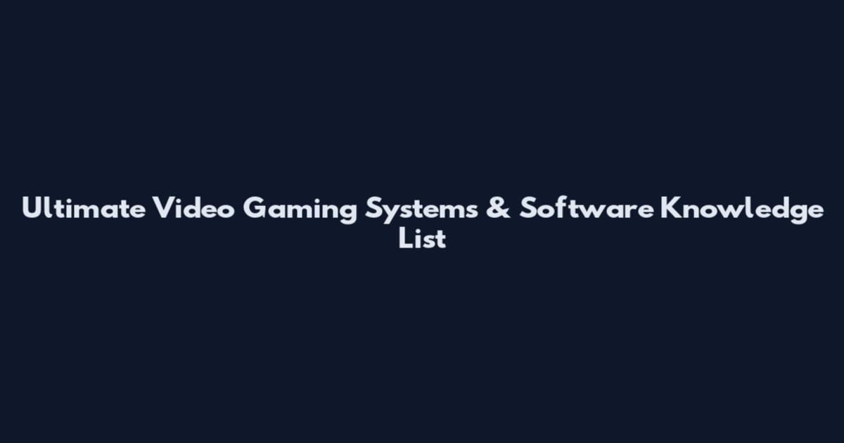Ultimate Video Gaming Systems & Software Knowledge List