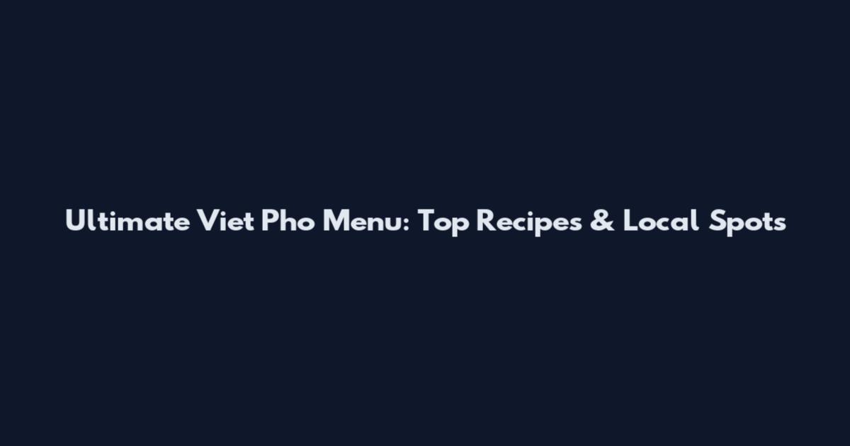 Ultimate Viet Pho Menu: Top Recipes & Local Spots