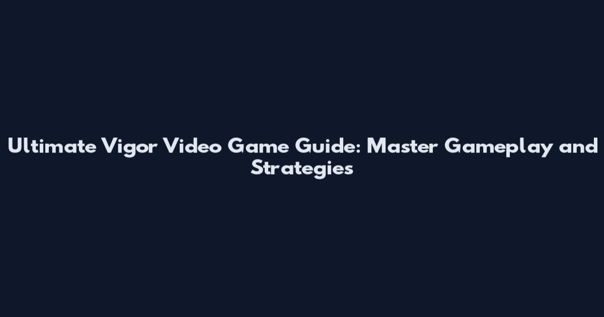 Ultimate Vigor Video Game Guide: Master Gameplay and Strategies