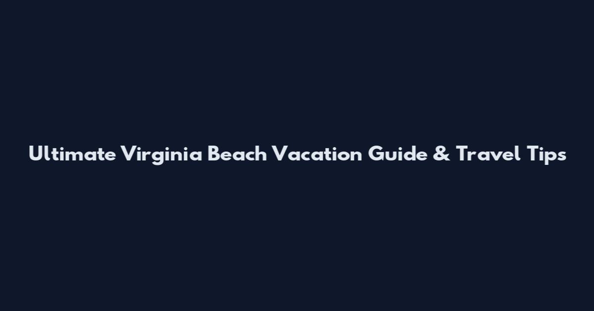 Ultimate Virginia Beach Vacation Guide & Travel Tips