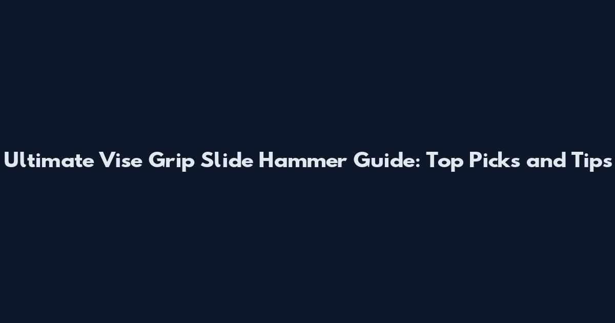 Ultimate Vise Grip Slide Hammer Guide: Top Picks and Tips
