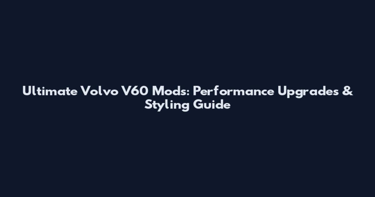 Ultimate Volvo V60 Mods: Performance Upgrades & Styling Guide