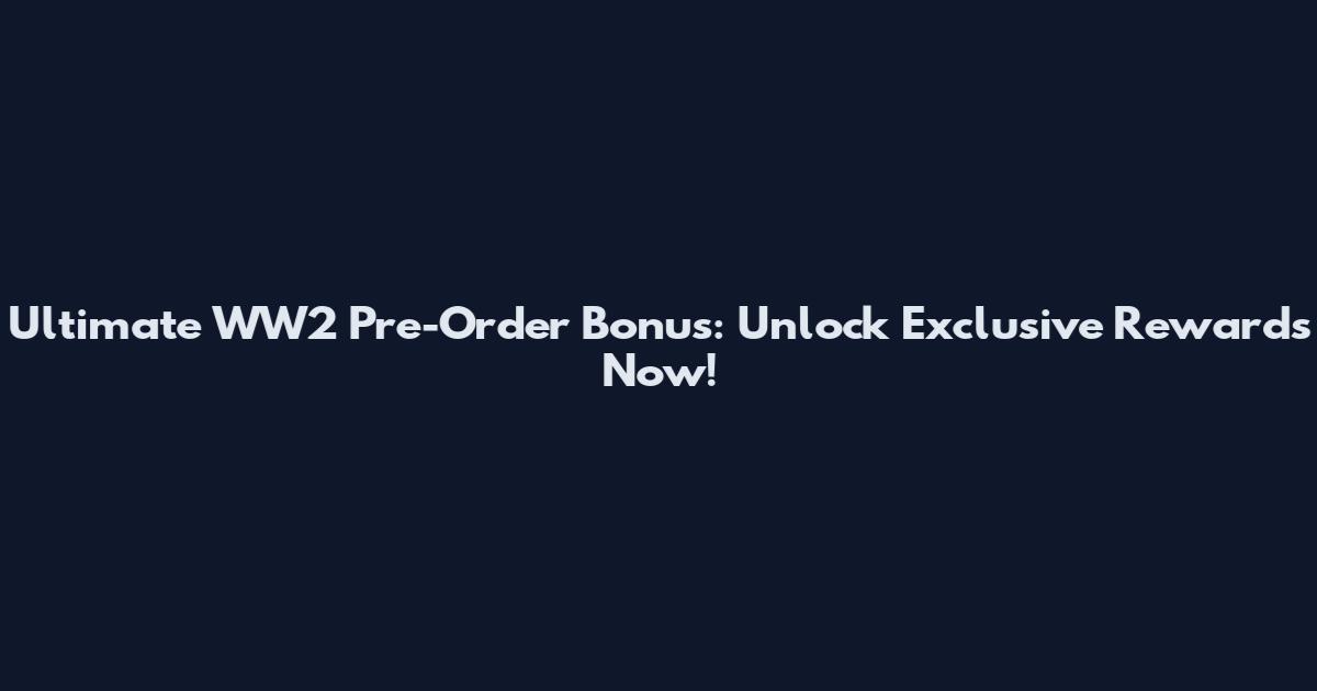 Ultimate WW2 Pre-Order Bonus: Unlock Exclusive Rewards Now!