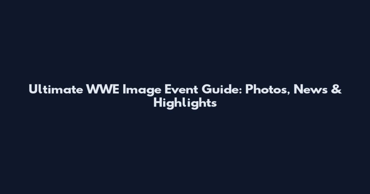 Ultimate WWE Image Event Guide: Photos, News & Highlights