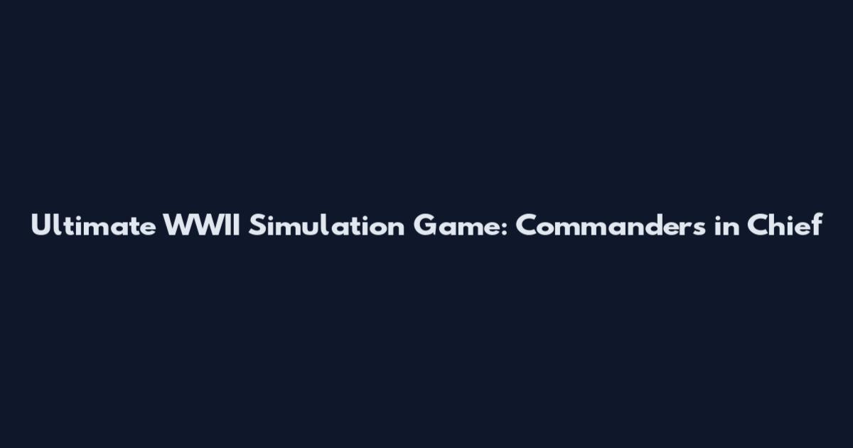 Ultimate WWII Simulation Game: Commanders in Chief