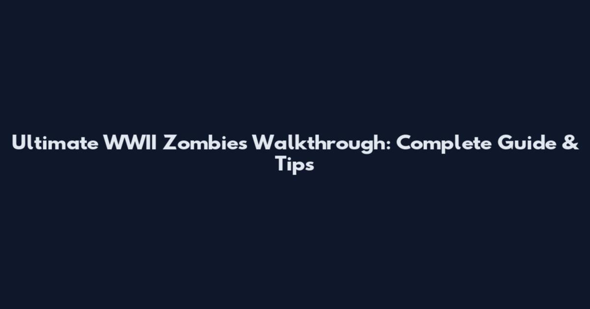 Ultimate WWII Zombies Walkthrough: Complete Guide & Tips