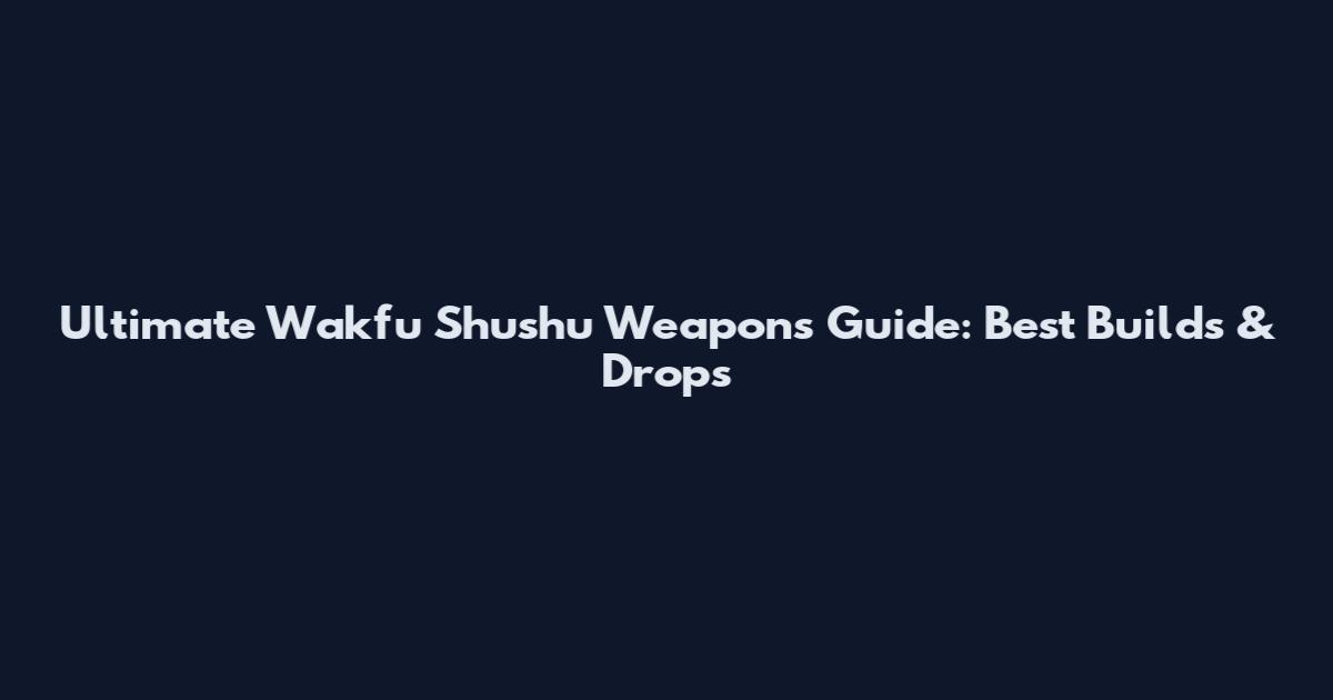 Ultimate Wakfu Shushu Weapons Guide: Best Builds & Drops