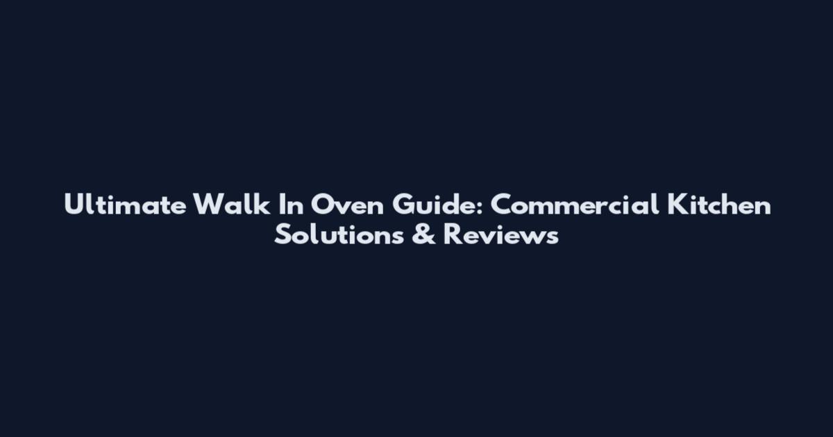 Ultimate Walk In Oven Guide: Commercial Kitchen Solutions & Reviews