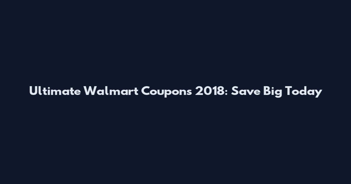 Ultimate Walmart Coupons 2018: Save Big Today
