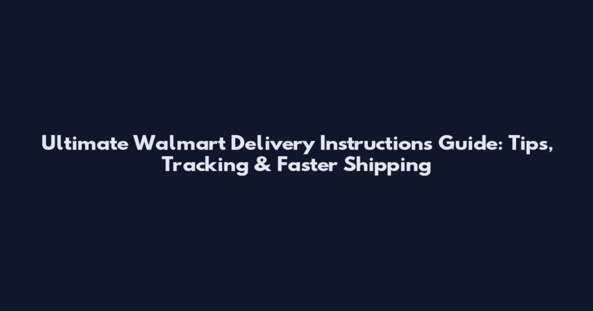 Ultimate Walmart Delivery Instructions Guide: Tips, Tracking & Faster Shipping