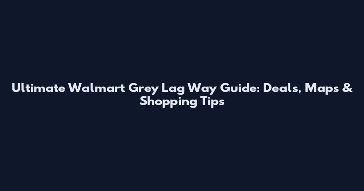 Ultimate Walmart Grey Lag Way Guide: Deals, Maps & Shopping Tips