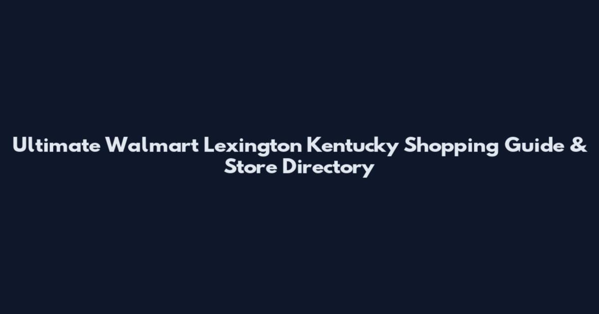 Ultimate Walmart Lexington Kentucky Shopping Guide & Store Directory