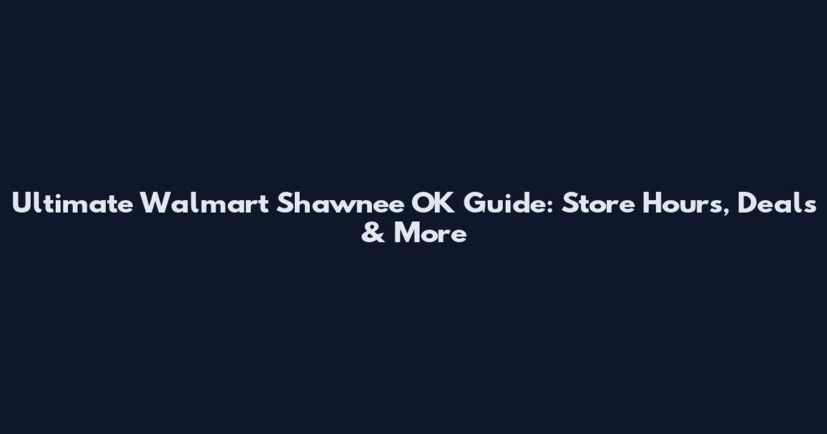 Ultimate Walmart Shawnee OK Guide: Store Hours, Deals & More