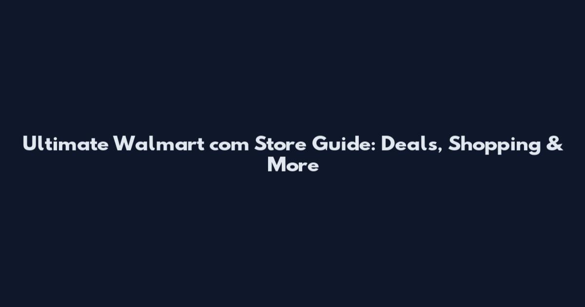 Ultimate Walmart com Store Guide: Deals, Shopping & More