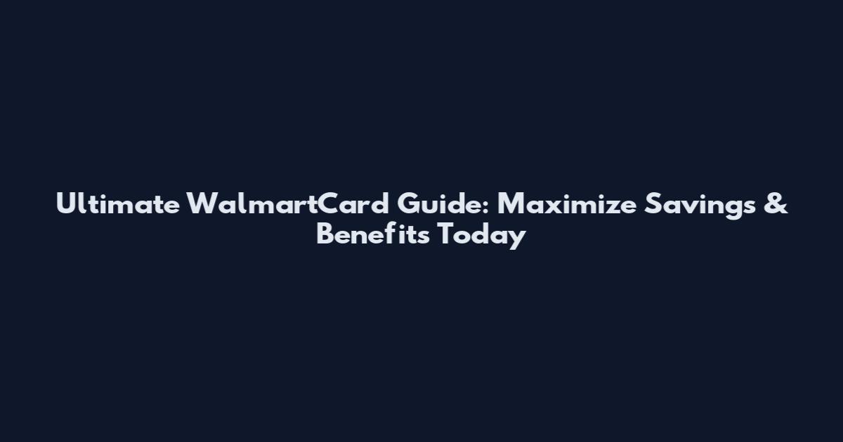 Ultimate WalmartCard Guide: Maximize Savings & Benefits Today