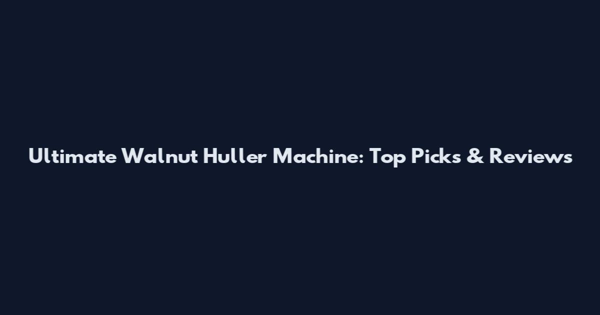 Ultimate Walnut Huller Machine: Top Picks & Reviews