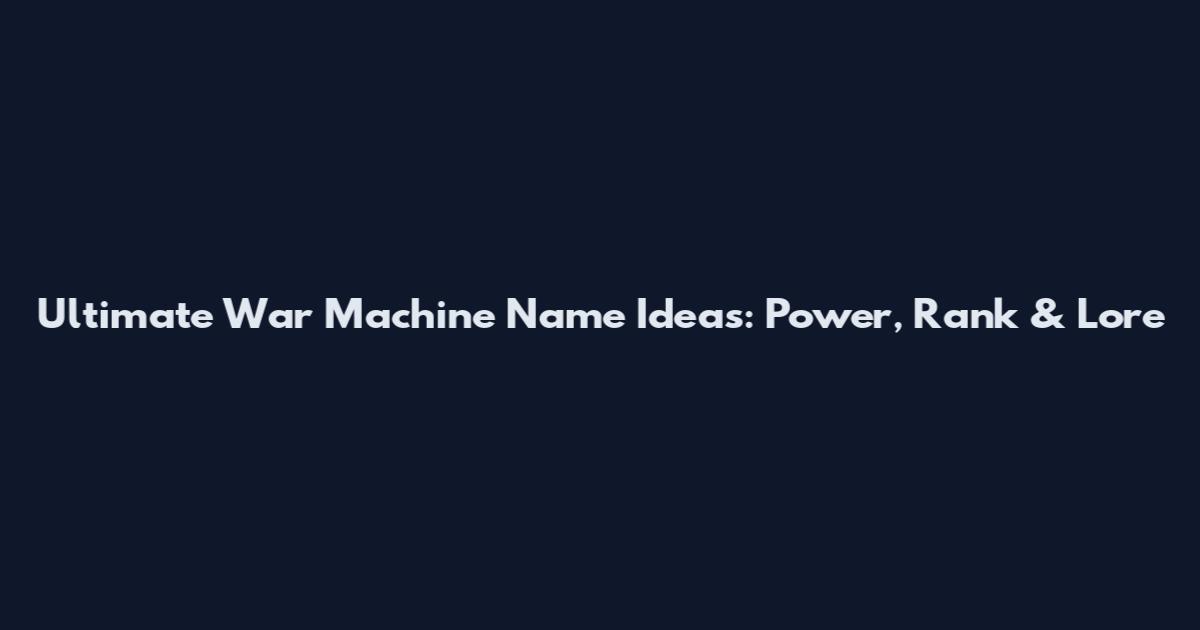 Ultimate War Machine Name Ideas: Power, Rank & Lore