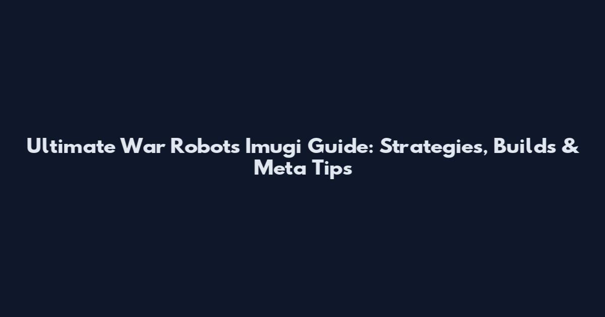 Ultimate War Robots Imugi Guide: Strategies, Builds & Meta Tips