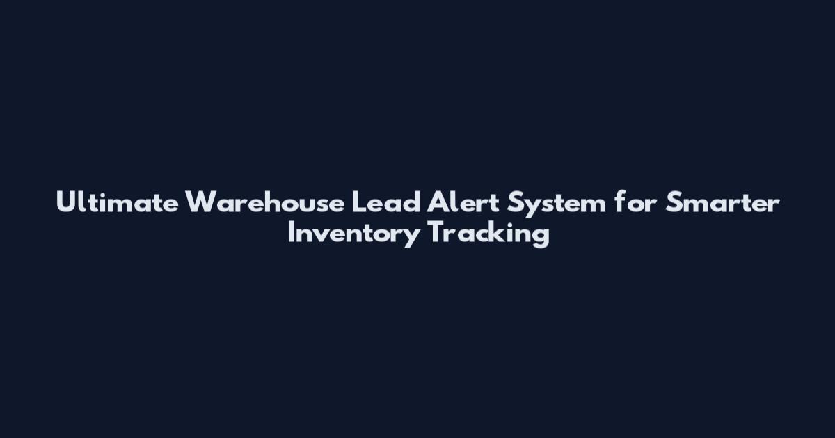 Ultimate Warehouse Lead Alert System for Smarter Inventory Tracking