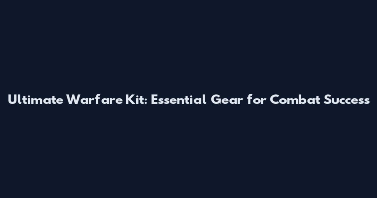 Ultimate Warfare Kit: Essential Gear for Combat Success