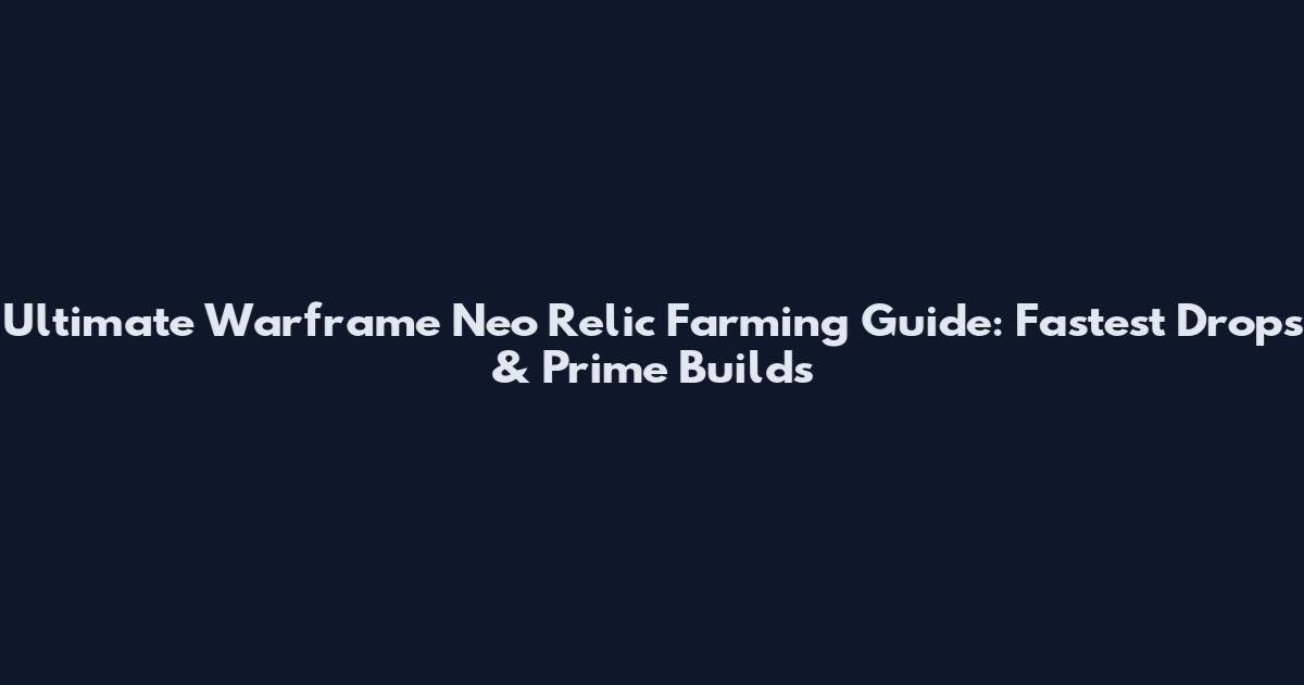 Ultimate Warframe Neo Relic Farming Guide: Fastest Drops & Prime Builds