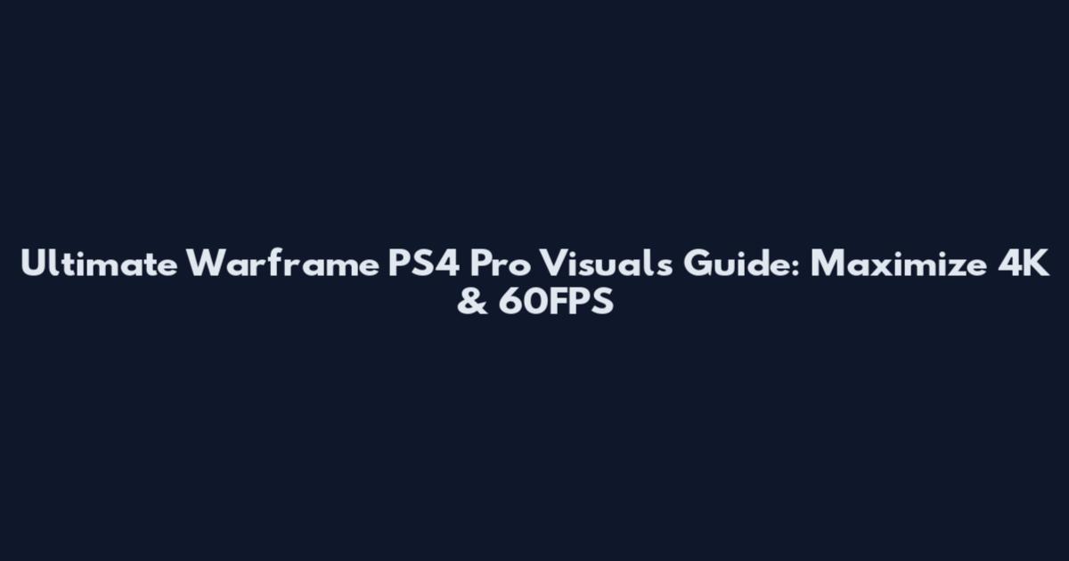 Ultimate Warframe PS4 Pro Visuals Guide: Maximize 4K & 60FPS