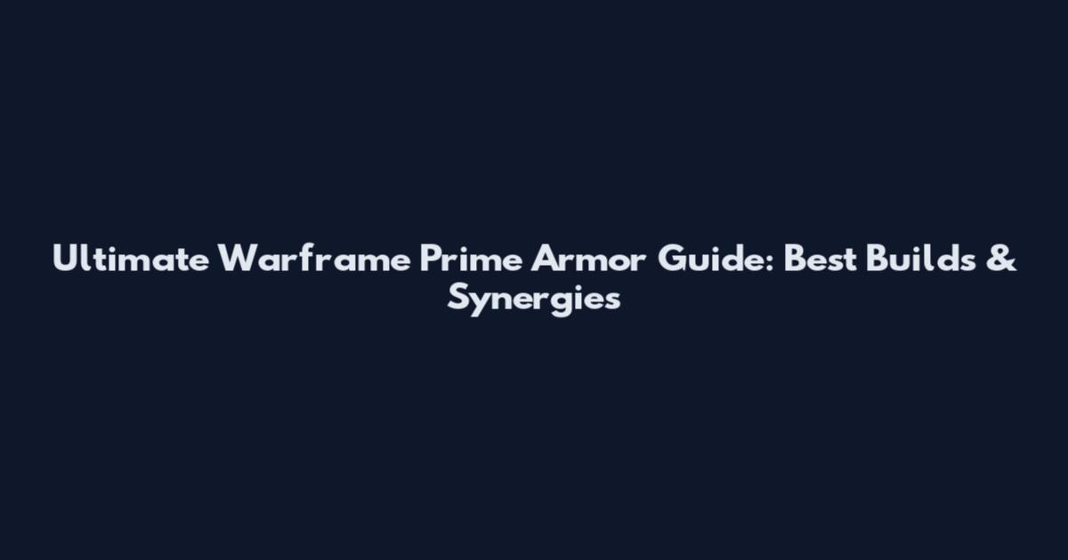 Ultimate Warframe Prime Armor Guide: Best Builds & Synergies