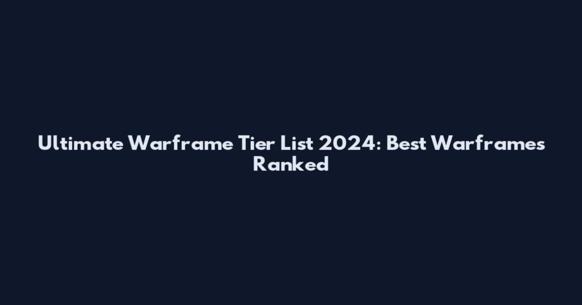 Ultimate Warframe Tier List 2024: Best Warframes Ranked