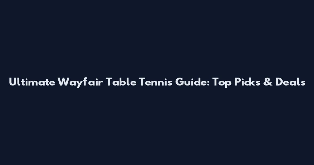 Ultimate Wayfair Table Tennis Guide: Top Picks & Deals