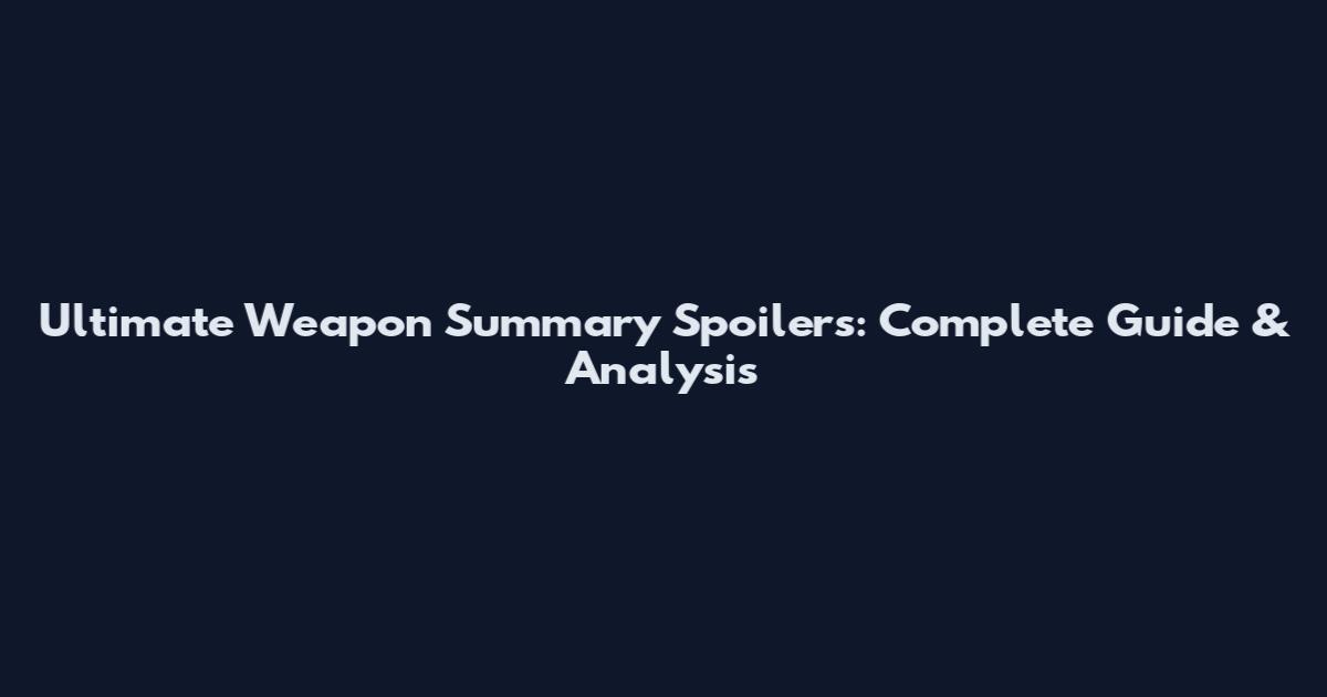 Ultimate Weapon Summary Spoilers: Complete Guide & Analysis