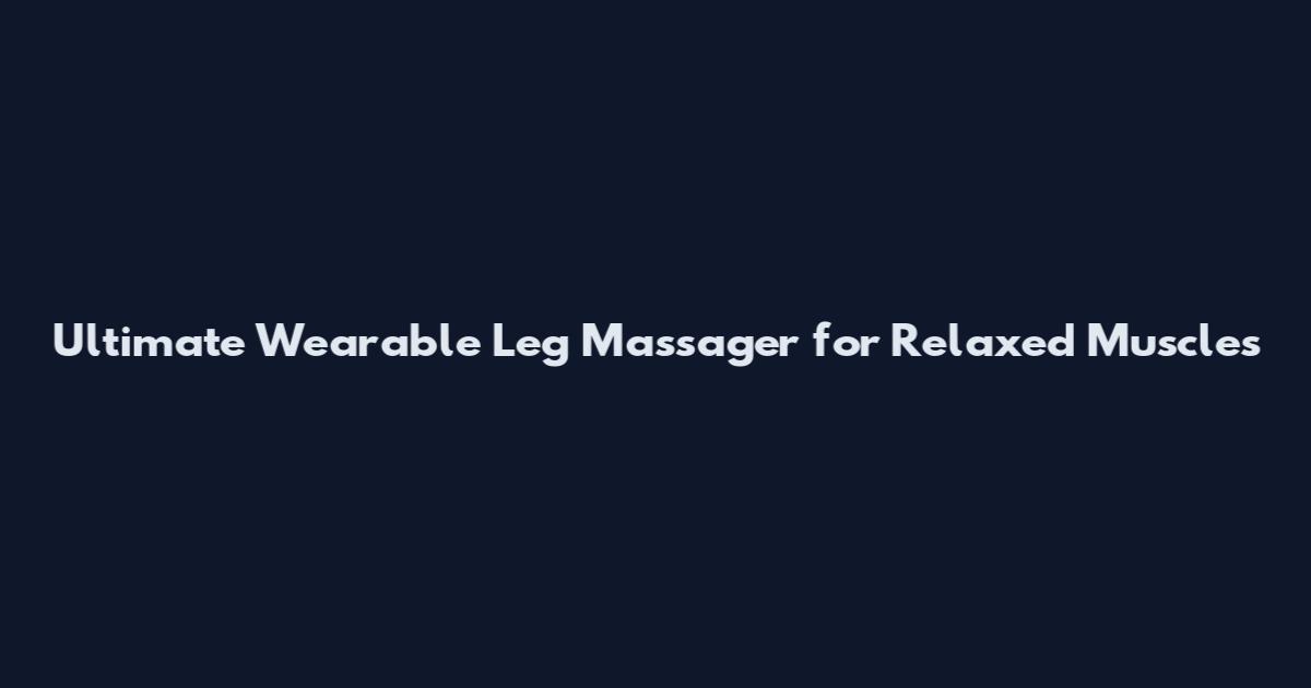 Ultimate Wearable Leg Massager for Relaxed Muscles