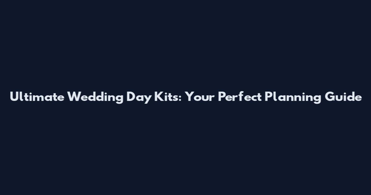 Ultimate Wedding Day Kits: Your Perfect Planning Guide