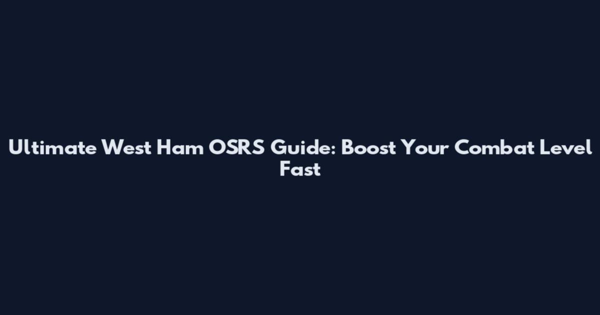 Ultimate West Ham OSRS Guide: Boost Your Combat Level Fast