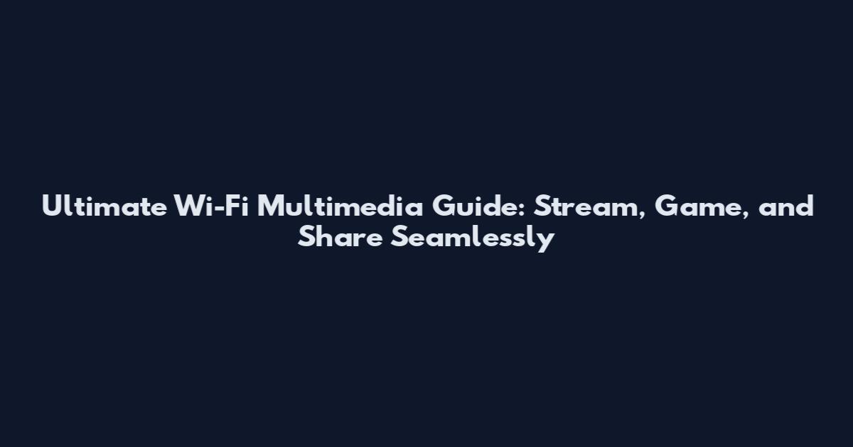 Ultimate Wi-Fi Multimedia Guide: Stream, Game, and Share Seamlessly
