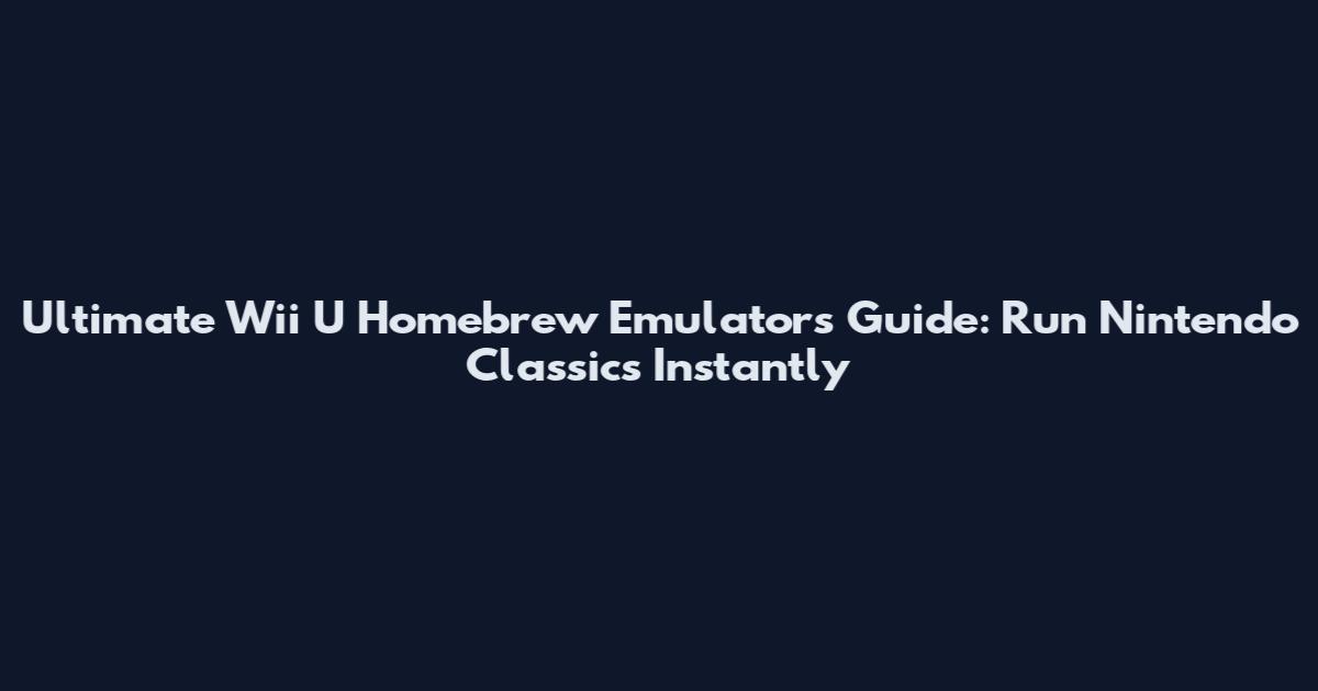 Ultimate Wii U Homebrew Emulators Guide: Run Nintendo Classics Instantly
