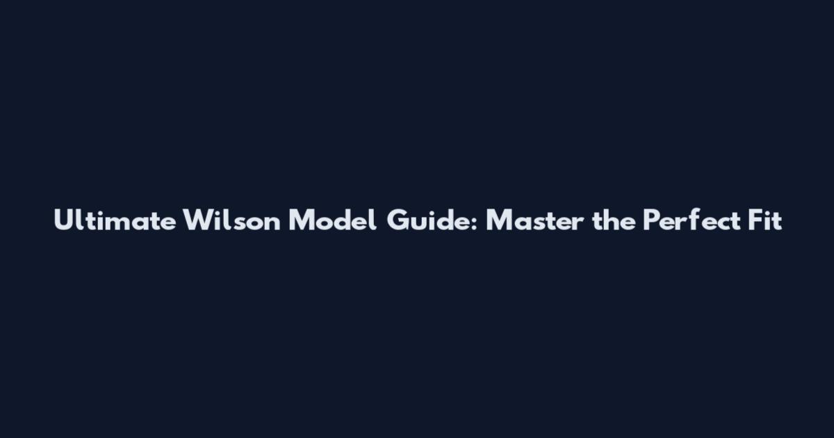 Ultimate Wilson Model Guide: Master the Perfect Fit
