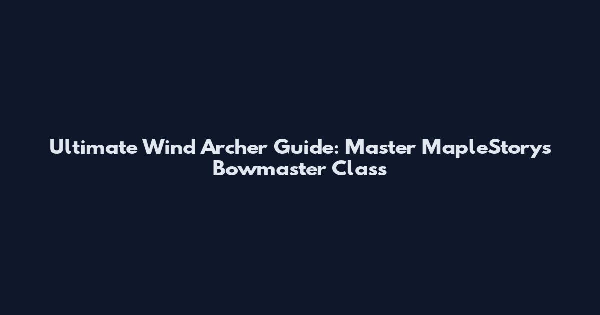 Ultimate Wind Archer Guide: Master MapleStory's Bowmaster Class