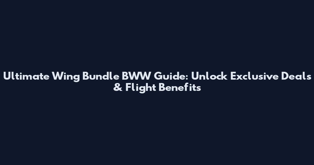 Ultimate Wing Bundle BWW Guide: Unlock Exclusive Deals & Flight Benefits