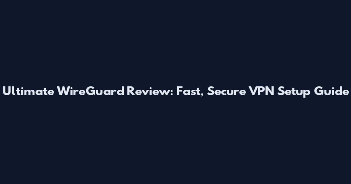 Ultimate WireGuard Review: Fast, Secure VPN Setup Guide