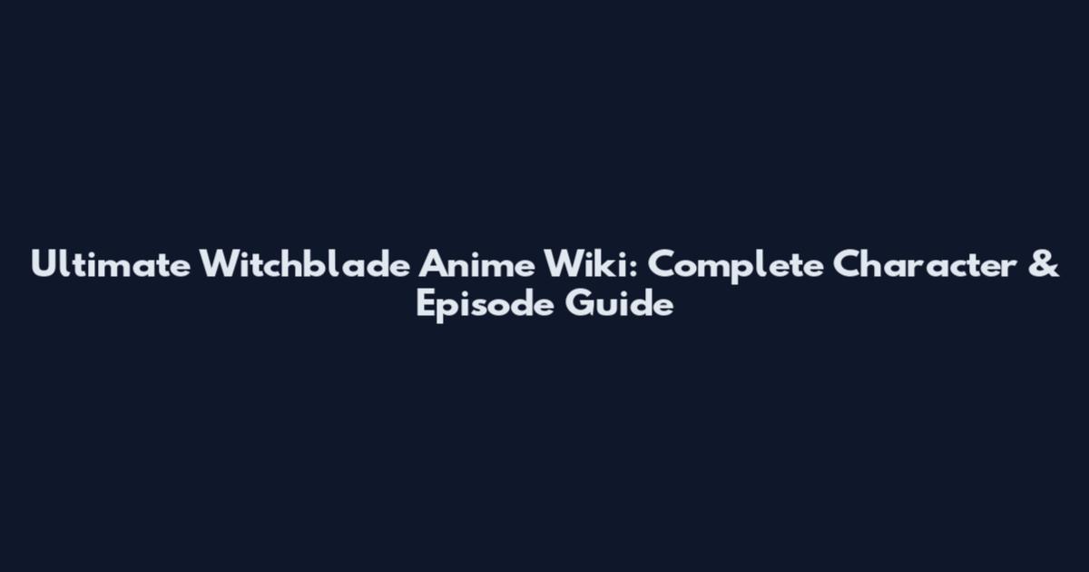Ultimate Witchblade Anime Wiki: Complete Character & Episode Guide