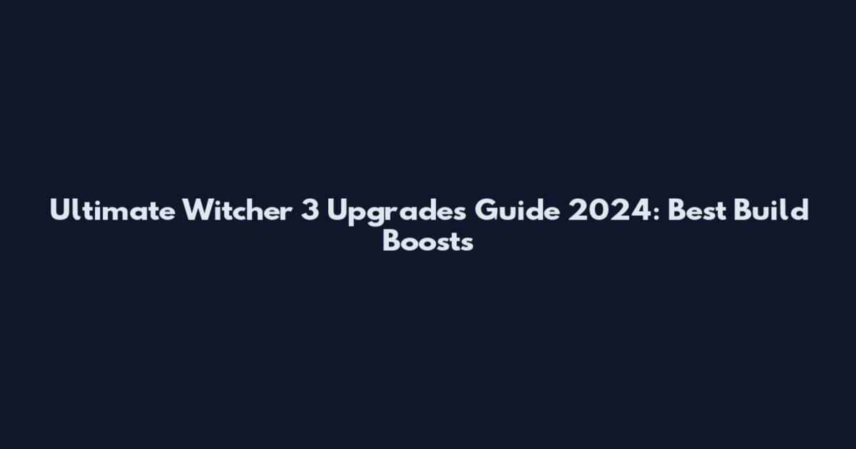 Ultimate Witcher 3 Upgrades Guide 2024: Best Build Boosts