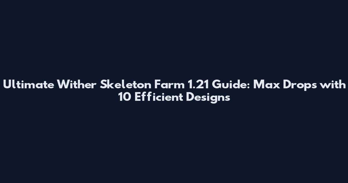 Ultimate Wither Skeleton Farm 1.21 Guide: Max Drops with 10 Efficient Designs
