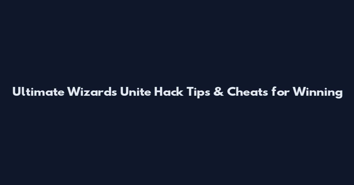 Ultimate Wizards Unite Hack Tips & Cheats for Winning
