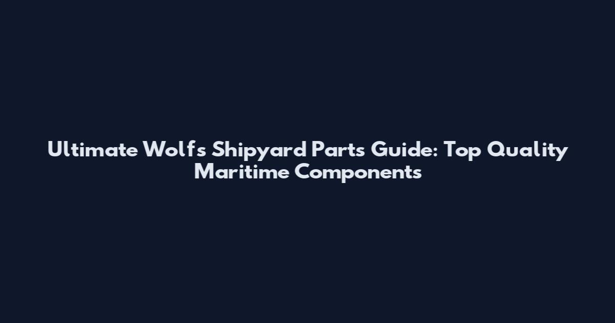 Ultimate Wolf's Shipyard Parts Guide: Top Quality Maritime Components