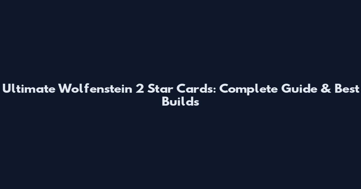 Ultimate Wolfenstein 2 Star Cards: Complete Guide & Best Builds