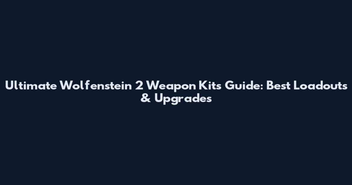 Ultimate Wolfenstein 2 Weapon Kits Guide: Best Loadouts & Upgrades
