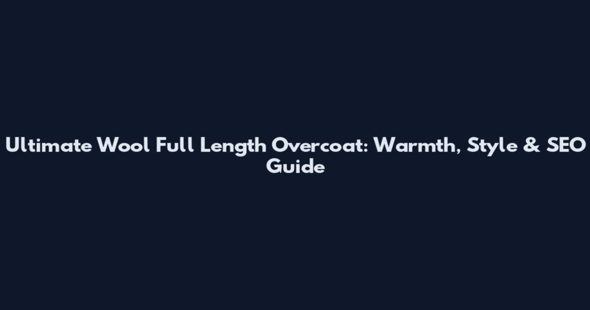 Ultimate Wool Full Length Overcoat: Warmth, Style & SEO Guide