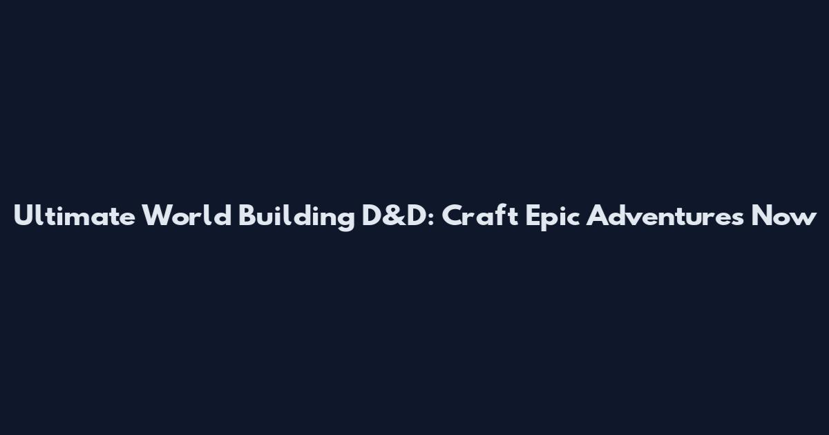 Ultimate World Building D&D: Craft Epic Adventures Now