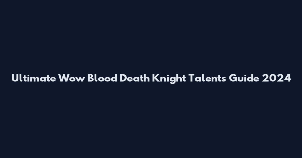 Ultimate Wow Blood Death Knight Talents Guide 2024